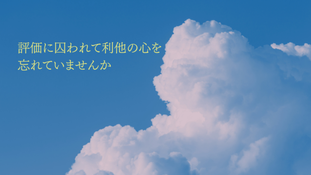 評価に囚われて利他の心を忘れていませんか